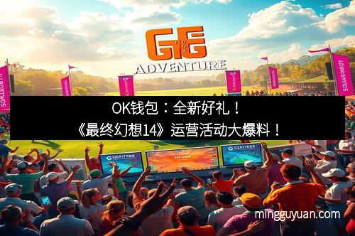 OK钱包：全新好礼！《最终幻想14》运营活动大爆料！